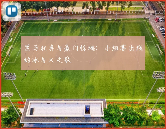 黑马狂奔与豪门惊魂：小组赛出线的冰与火之歌