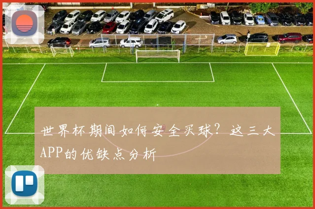 世界杯期间如何安全买球？这三大APP的优缺点分析