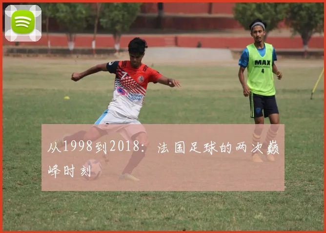 从1998到2018：法国足球的两次巅峰时刻