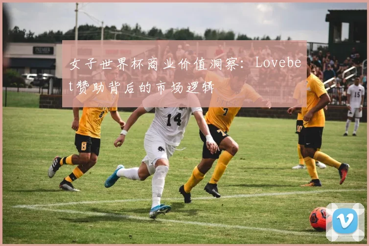 女子世界杯商业价值洞察：Lovebet赞助背后的市场逻辑