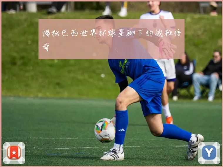 揭秘巴西世界杯球星脚下的战靴传奇